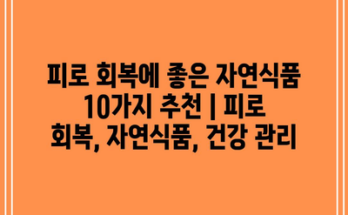 피로 회복에 좋은 자연식품 10가지 추천 | 피로 회복, 자연식품, 건강 관리