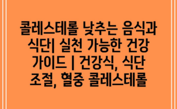 콜레스테롤 낮추는 음식과 식단| 실천 가능한 건강 가이드 | 건강식, 식단 조절, 혈중 콜레스테롤