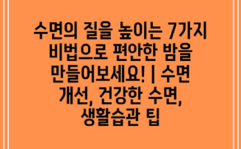 수면의 질을 높이는 7가지 비법으로 편안한 밤을 만들어보세요! | 수면 개선, 건강한 수면, 생활습관 팁