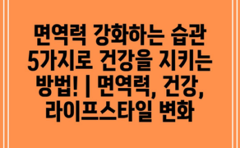 면역력 강화하는 습관 5가지로 건강을 지키는 방법! | 면역력, 건강, 라이프스타일 변화