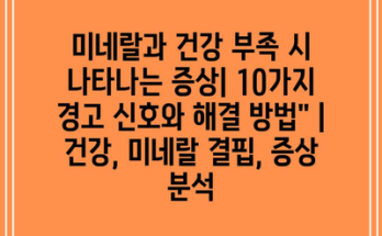 미네랄과 건강 부족 시 나타나는 증상| 10가지 경고 신호와 해결 방법” | 건강, 미네랄 결핍, 증상 분석