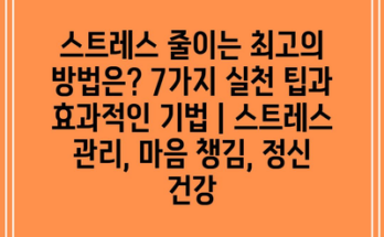 스트레스 줄이는 최고의 방법은? 7가지 실천 팁과 효과적인 기법 | 스트레스 관리, 마음 챙김, 정신 건강