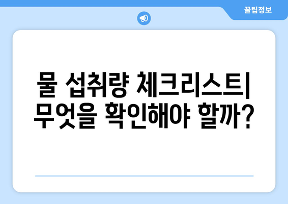 하루 물 섭취량 충분히 하고 있나요? 5가지 체크리스트로 확인하는 방법 | 건강, 수분 섭취, 라이프스타일 팁